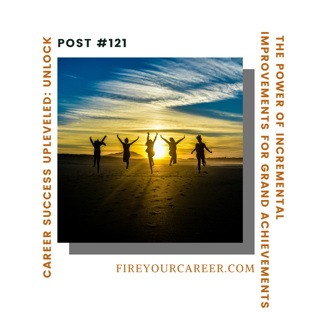 #121 Career Success Upleveled Unlock the Power of Incremental Improvements for Grand Achievements